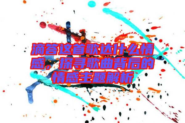 滴答這首歌達什么情感，探尋歌曲背后的情感主題解析