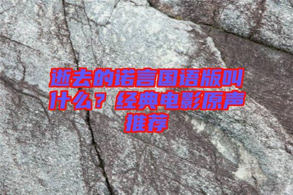 逝去的諾言國語版叫什么？經典電影原聲推薦