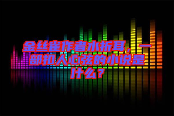 金絲雀作者水折耳，一部扣人心弦的小說是什么？