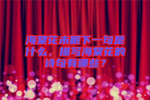 海棠花未眠下一句是什么，描寫海棠花的詩句有哪些？