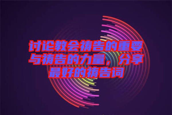 討論教會(huì)禱告的重要與禱告的力量，分享最好的禱告詞