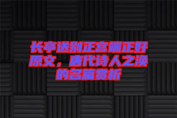 長(zhǎng)亭送別正宮端正好原文，唐代詩(shī)人之渙的名篇賞析