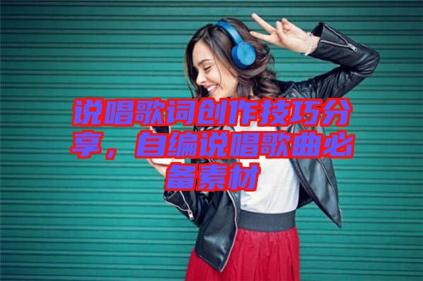 說唱歌詞創作技巧分享，自編說唱歌曲必備素材