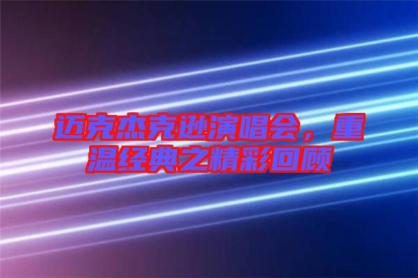 邁克杰克遜演唱會，重溫經典之精彩回顧