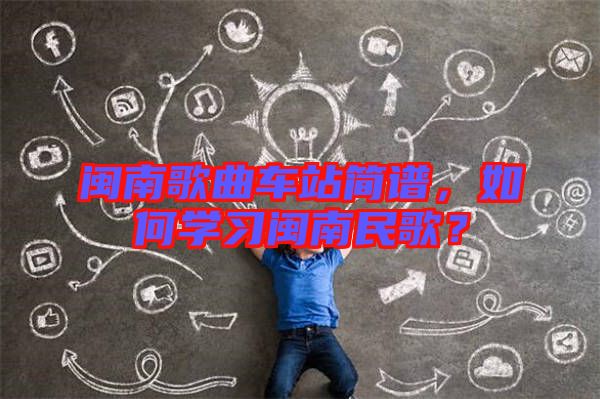 閩南歌曲車站簡譜，如何學習閩南民歌？
