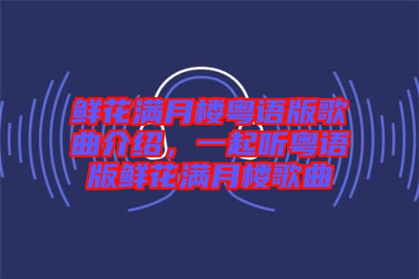 鮮花滿月樓粵語版歌曲介紹，一起聽粵語版鮮花滿月樓歌曲