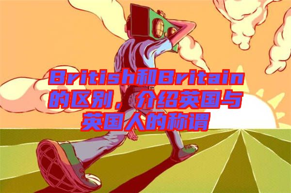 British和Britain的區別，介紹英國與英國人的稱謂