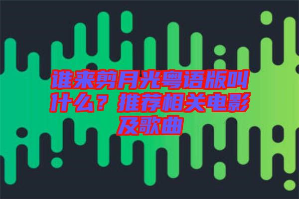 誰來剪月光粵語版叫什么？推薦相關電影及歌曲