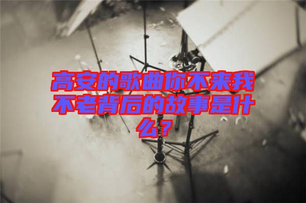 高安的歌曲你不來我不老背后的故事是什么？