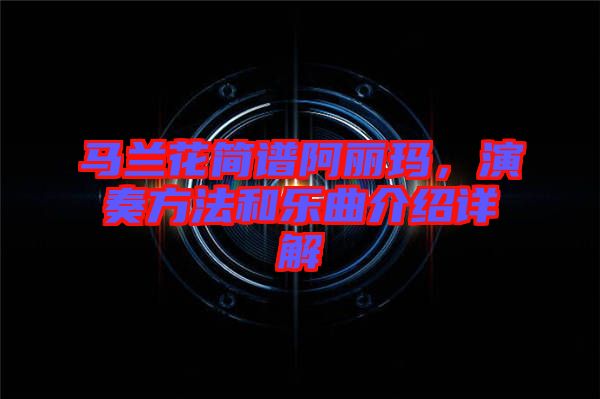 馬蘭花簡譜阿麗瑪，演奏方法和樂曲介紹詳解