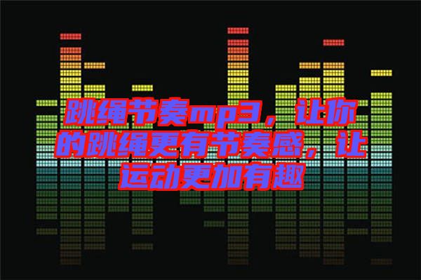跳繩節(jié)奏mp3，讓你的跳繩更有節(jié)奏感，讓運(yùn)動(dòng)更加有趣