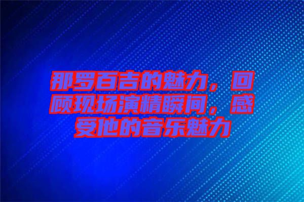那羅百吉的魅力，回顧現場演精瞬間，感受他的音樂魅力