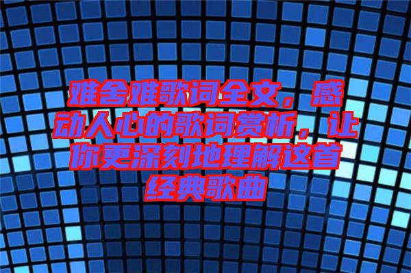 難舍難歌詞全文，感動人心的歌詞賞析，讓你更深刻地理解這首經(jīng)典歌曲