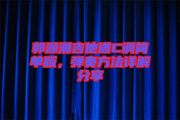 郭源潮吉他譜C調簡單版，彈奏方法詳解分享