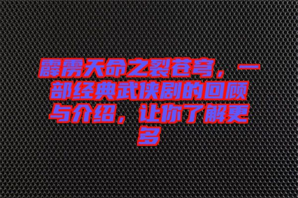 霹靂天命之裂蒼穹，一部經典武俠劇的回顧與介紹，讓你了解更多