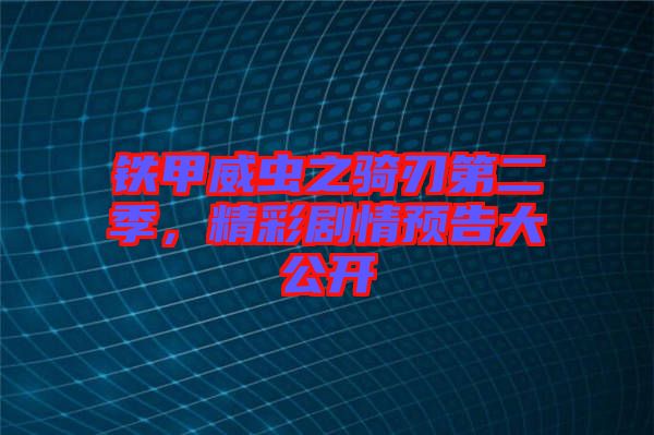 鐵甲威蟲之騎刃第二季，精彩劇情預告大公開