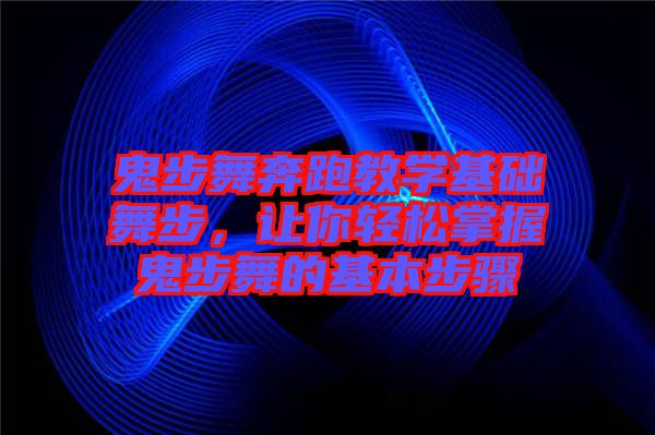 鬼步舞奔跑教學基礎舞步，讓你輕松掌握鬼步舞的基本步驟