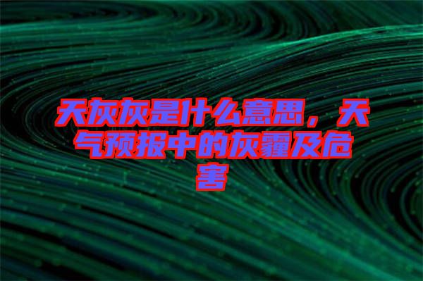 天灰灰是什么意思，天氣預報中的灰霾及危害