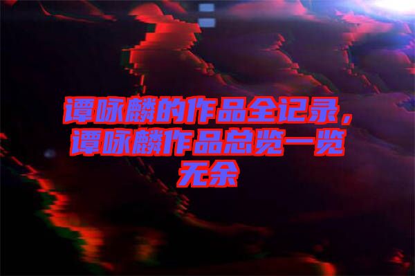 譚詠麟的作品全記錄，譚詠麟作品總覽一覽無余