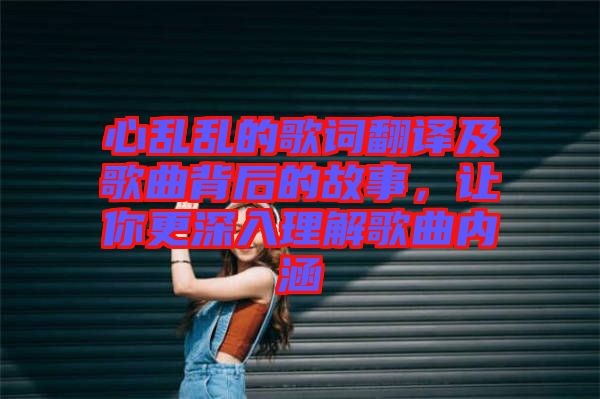 心亂亂的歌詞翻譯及歌曲背后的故事，讓你更深入理解歌曲內涵