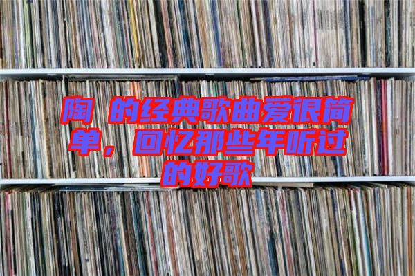 陶喆的經典歌曲愛很簡單，回憶那些年聽過的好歌