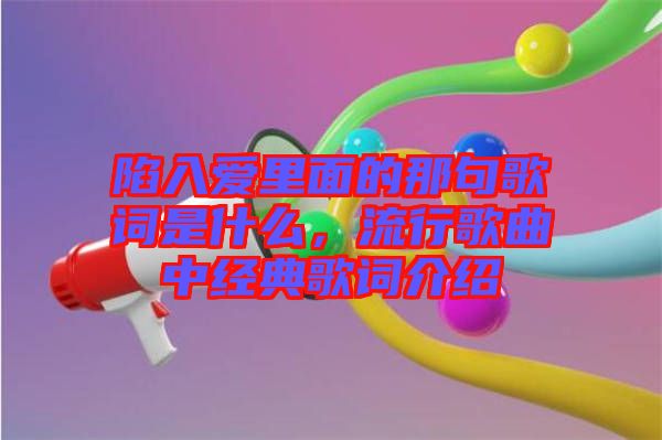 陷入愛里面的那句歌詞是什么，流行歌曲中經典歌詞介紹
