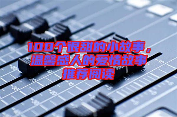 100個很甜的小故事，溫馨感人的愛情故事推薦閱讀