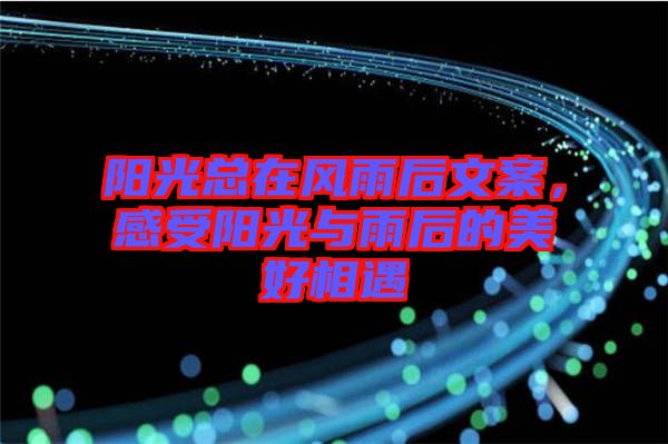 陽光總在風雨后文案，感受陽光與雨后的美好相遇