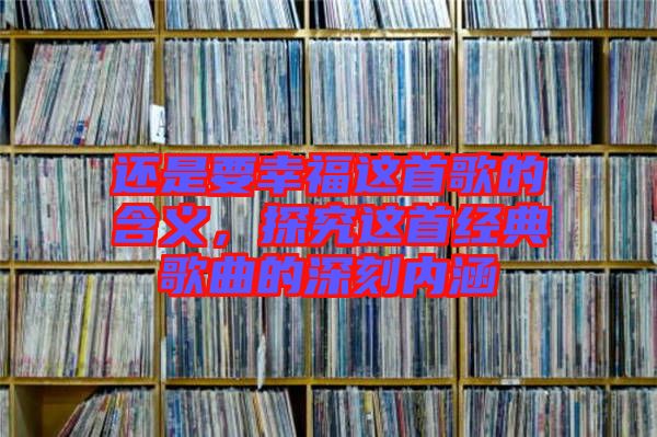 還是要幸福這首歌的含義，探究這首經典歌曲的深刻內涵