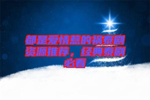 都是愛情惹的禍泰劇資源推薦，經典泰劇必看