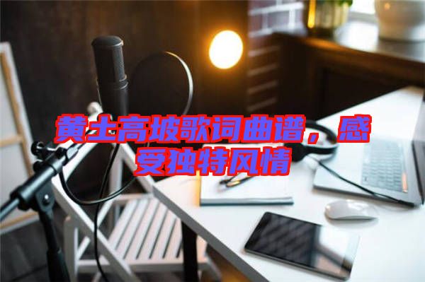 黃土高坡歌詞曲譜，感受獨(dú)特風(fēng)情