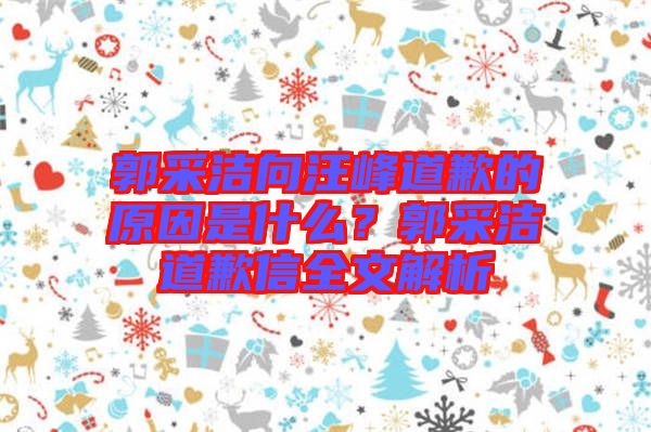 郭采潔向汪峰道歉的原因是什么？郭采潔道歉信全文解析