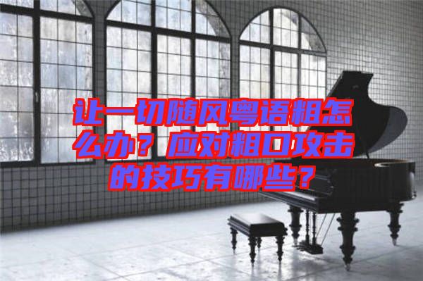 讓一切隨風粵語粗怎么辦？應對粗口攻擊的技巧有哪些？