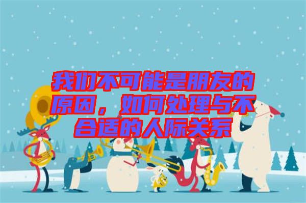 我們不可能是朋友的原因，如何處理與不合適的人際關(guān)系