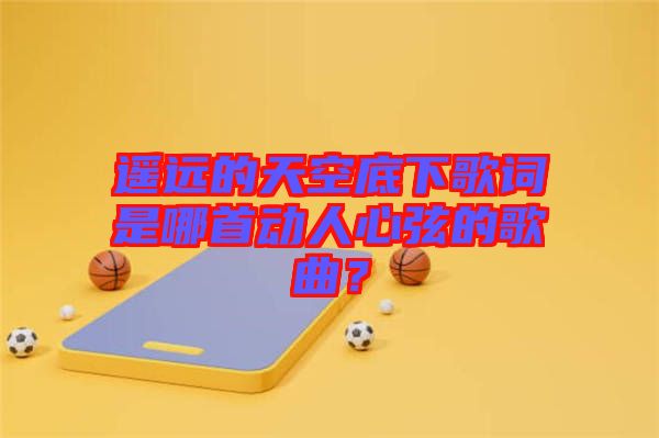 遙遠的天空底下歌詞是哪首動人心弦的歌曲？