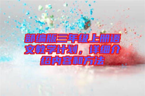 部編版三年級上冊語文教學(xué)計(jì)劃，詳細(xì)介紹內(nèi)容和方法