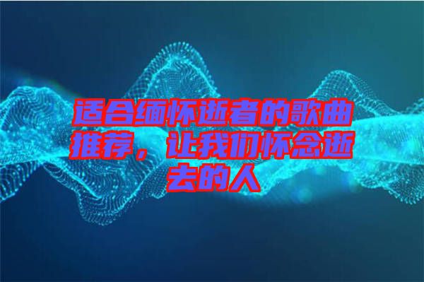 適合緬懷逝者的歌曲推薦，讓我們懷念逝去的人