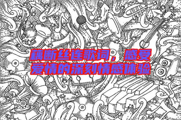 藕斷絲連歌詞，感受愛情的深刻情感體驗(yàn)