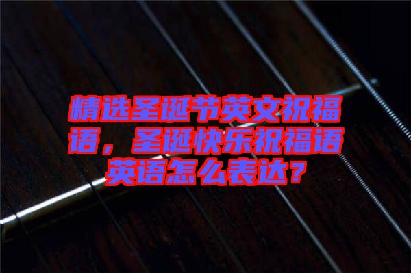 精選圣誕節(jié)英文祝福語，圣誕快樂祝福語英語怎么表達？