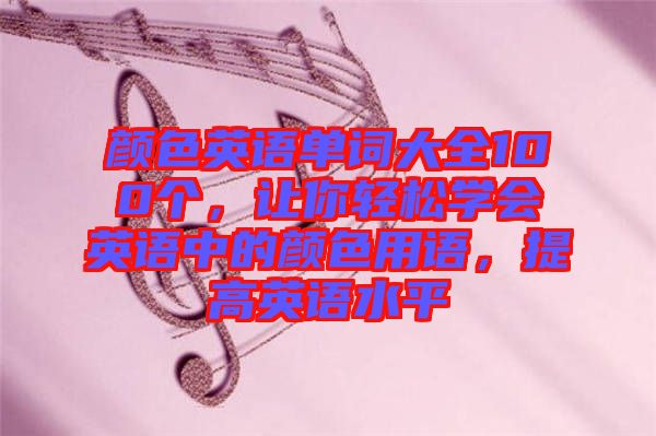 顏色英語單詞大全100個，讓你輕松學會英語中的顏色用語，提高英語水平