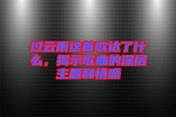 過云雨這首歌達了什么，揭示歌曲的深層主題和情感