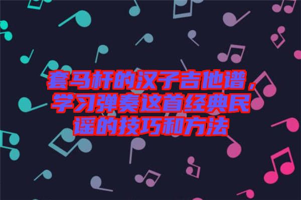 套馬桿的漢子吉他譜，學習彈奏這首經典民謠的技巧和方法