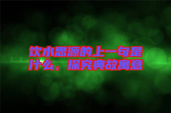 飲水思源的上一句是什么，探究典故寓意