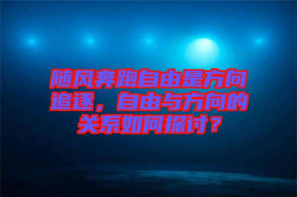 隨風奔跑自由是方向追逐，自由與方向的關(guān)系如何探討？