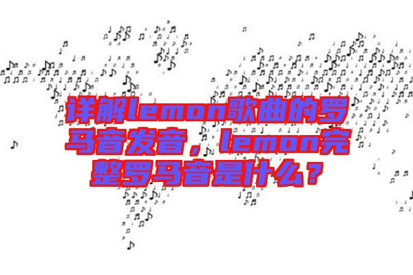 詳解lemon歌曲的羅馬音發(fā)音，lemon完整羅馬音是什么？
