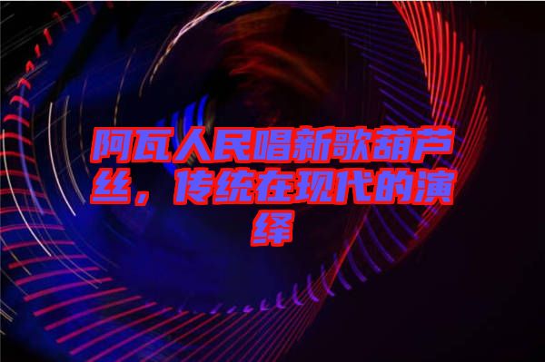 阿瓦人民唱新歌葫蘆絲，傳統(tǒng)在現代的演繹