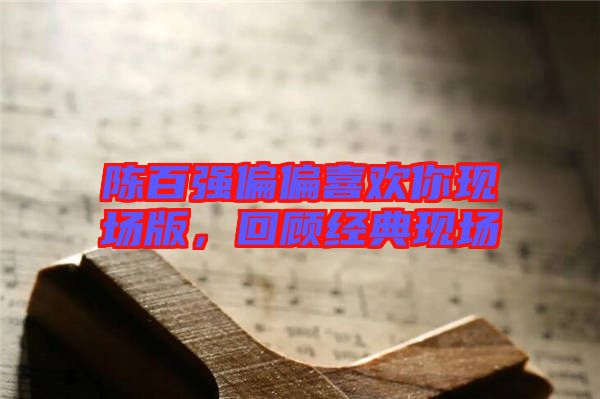 陳百強偏偏喜歡你現場版，回顧經典現場