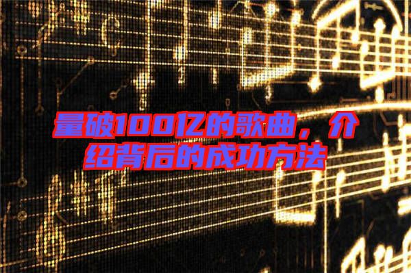 量破100億的歌曲，介紹背后的成功方法