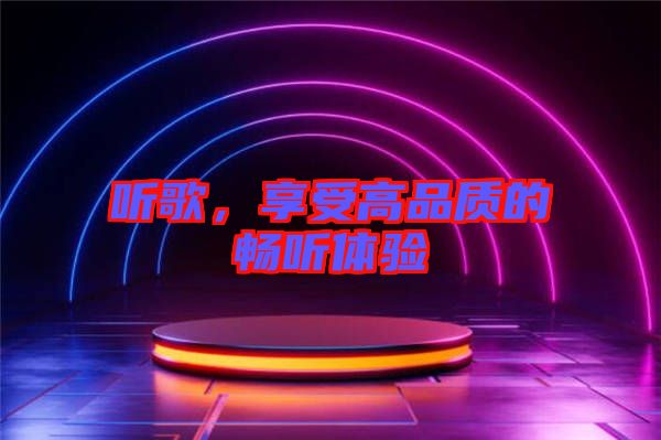 聽歌，享受高品質的暢聽體驗