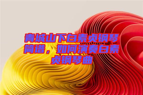 青城山下白素貞鋼琴簡譜，如何演奏白素貞鋼琴曲